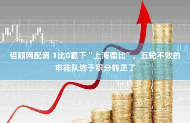 倍顺网配资 1比0赢下“上海德比”，五轮不败的申花队终于积分转正了