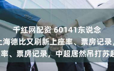 千红网配资 60141东说念目的证历史，上海德比又刷新上座率、票房记录，中超居然吊打苏超？