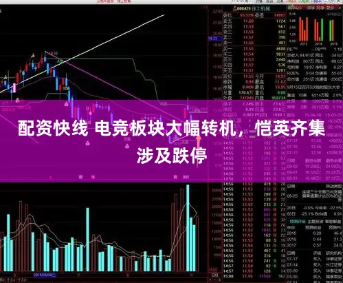 配资快线 电竞板块大幅转机，恺英齐集涉及跌停