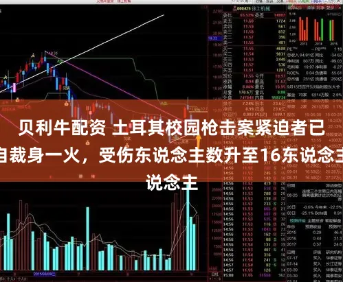 贝利牛配资 土耳其校园枪击案紧迫者已自裁身一火,受伤东说念主数升至16东说念主