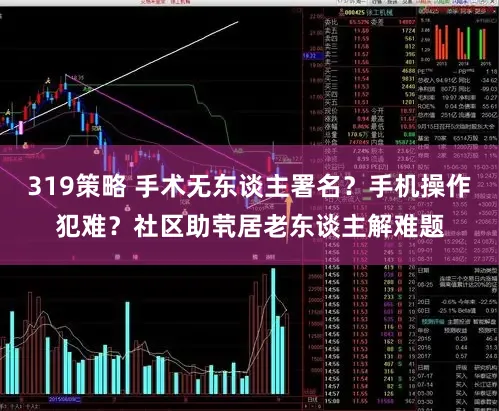 319策略 手术无东谈主署名?手机操作犯难?社区助茕居老东谈主解难题