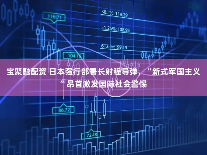 宝聚融配资 日本强行部署长射程导弹,“新式军国主义”昂首激发国际社会警惕
