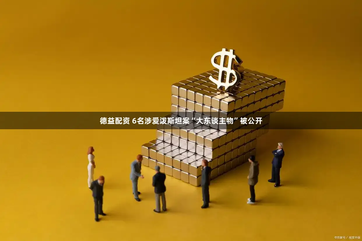 德益配资 6名涉爱泼斯坦案“大东谈主物”被公开