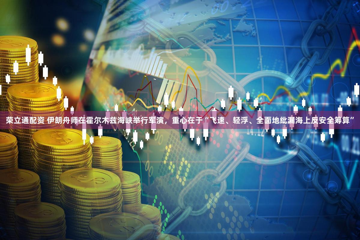 荣立通配资 伊朗舟师在霍尔木兹海峡举行军演,重心在于“飞速、轻浮、全面地纰漏海上反安全筹算”