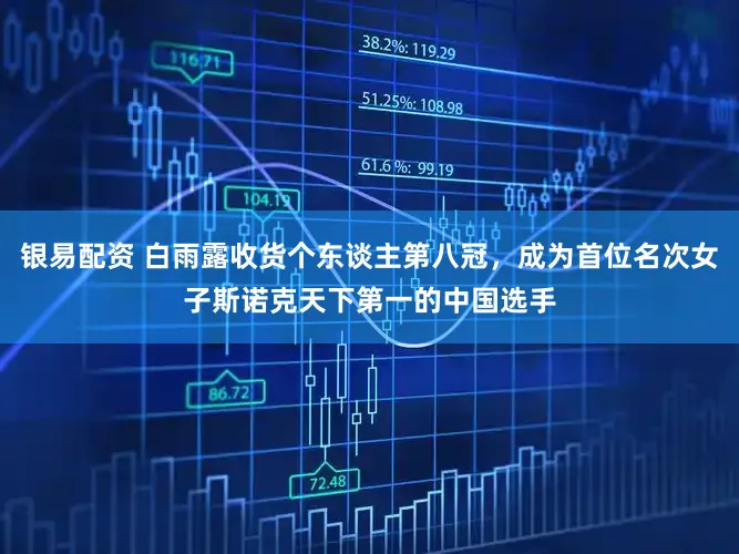 银易配资 白雨露收货个东谈主第八冠,成为首位名次女子斯诺克天下第一的中国选手