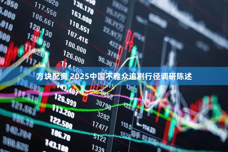 方块配资 2025中国不雅众追剧行径调研陈述