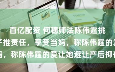 百亿配资 何穗师法陈伟霆挑眉笑！为生子推责任，享受当妈，称陈伟霆的爱让她避让产后抑郁