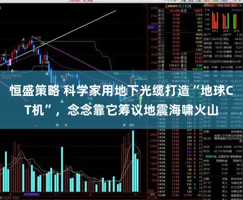 恒盛策略 科学家用地下光缆打造“地球CT机”，念念靠它筹议地震海啸火山