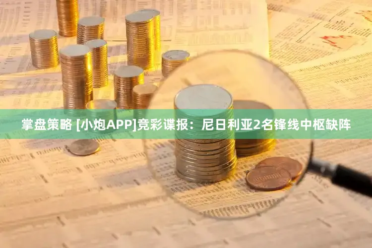 掌盘策略 [小炮APP]竞彩谍报：尼日利亚2名锋线中枢缺阵
