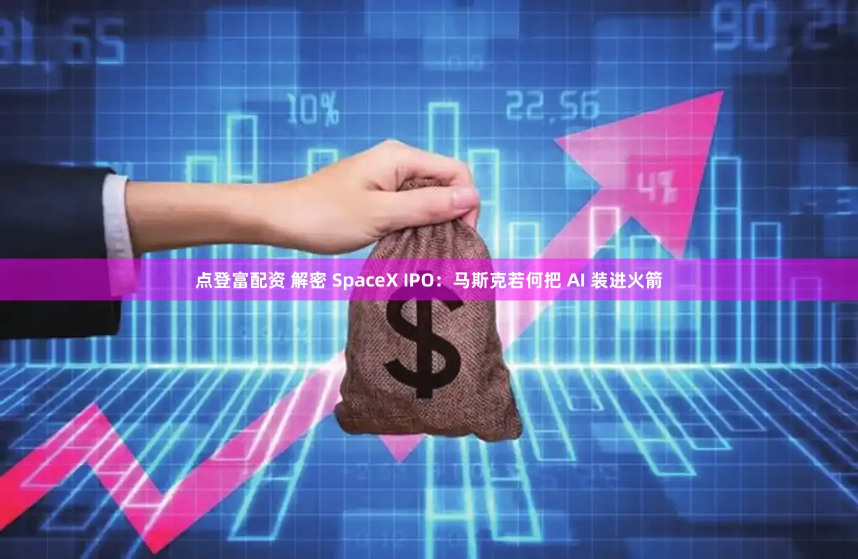 点登富配资 解密 SpaceX IPO：马斯克若何把 AI 装进火箭