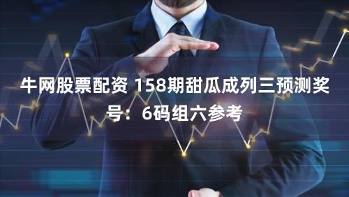 牛网股票配资 158期甜瓜成列三预测奖号:6码组六参考
