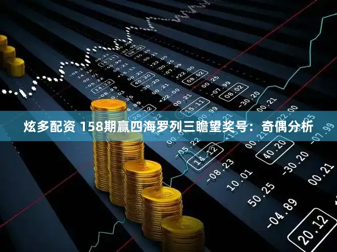 炫多配资 158期赢四海罗列三瞻望奖号:奇偶分析